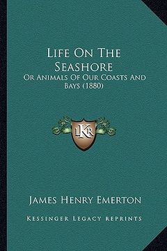portada life on the seashore: or animals of our coasts and bays (1880) (en Inglés)
