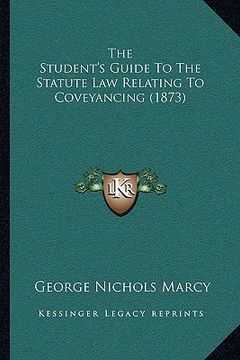 portada the student's guide to the statute law relating to coveyancing (1873) (en Inglés)