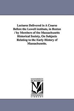 portada lectures delivered in a course before the lowell institute, in boston / by members of the massachusetts historical society, on subjects relating to th (en Inglés)