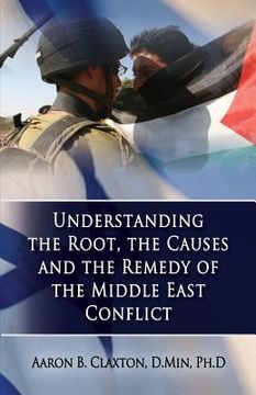 portada Understanding the Root, the Causes and the Remedy of the Middle East Conflict (en Inglés)
