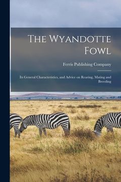 portada The Wyandotte Fowl: Its General Characteristics, and Advice on Rearing, Mating and Breeding (en Inglés)