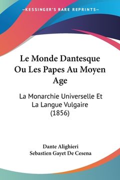 portada Le Monde Dantesque Ou Les Papes Au Moyen Age: La Monarchie Universelle Et La Langue Vulgaire (1856) (in French)