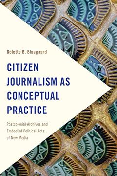 portada Citizen Journalism as Conceptual Practice: Postcolonial Archives and Embodied Political Acts of new Media (Frontiers of the Political: Doing International Politics) (en Inglés)