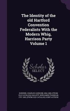 portada The Identity of the old Hartford Convention Federalists With the Modern Whig, Harrison Party Volume 1