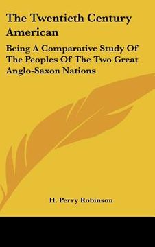 portada the twentieth century american: being a comparative study of the peoples of the two great anglo-saxon nations (in English)