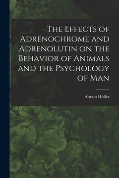 portada The Effects of Adrenochrome and Adrenolutin on the Behavior of Animals and the Psychology of man 
