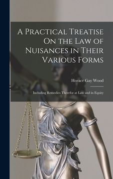 portada A Practical Treatise On the Law of Nuisances in Their Various Forms: Including Remedies Therefor at Law and in Equity