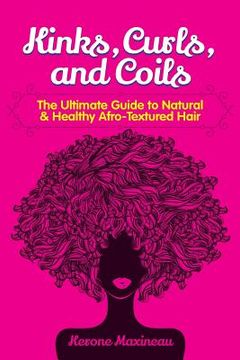 portada Kinks, Curls, and Coils: The Ultimate Guide to Natural & Healthy Afro Textured Hair (en Inglés)