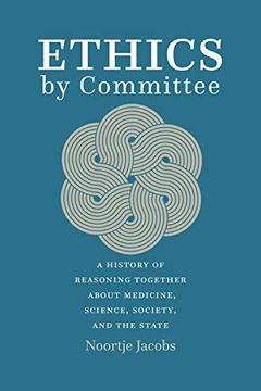 portada Ethics by Committee: A History of Reasoning Together About Medicine, Science, Society, and the State (in English)