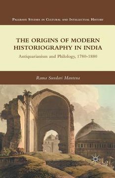 portada The Origins of Modern Historiography in India: Antiquarianism and Philology, 1780-1880 (en Inglés)