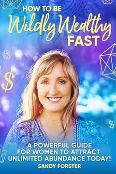 portada How To Be Wildly Wealthy FAST: A Powerful Guide For Women To Attract Unlimited Abundance Today! 