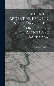 portada Life in the Argentine Republic in the Days of the Tyrants = or, Civilization and Barbarism (in English)