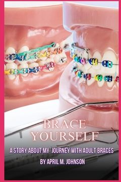 Brace Yourself: A Story About My Journey With Adult Braces (en Inglés)