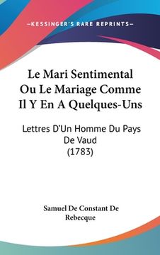 portada Le Mari Sentimental Ou Le Mariage Comme Il Y En A Quelques-Uns: Lettres D'Un Homme Du Pays De Vaud (1783) (en Francés)