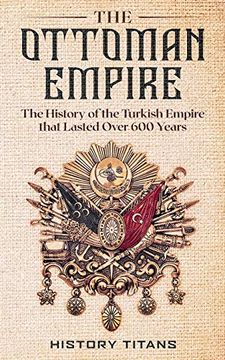portada The Ottoman Empire: The History of the Turkish Empire That Lasted Over 600 Years (in English)