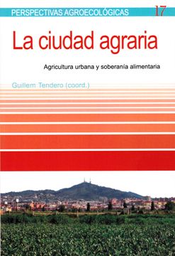portada La Ciudad Agraria: Agricultura Urbana y Soberanía Alimentaria (Perspectivas Agroecológicas) (in Spanish)