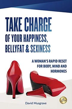 portada Take Charge of Your Happiness, Belly fat & Sexiness: A Woman's Rapid Reset for Body, Mind and Hormones - us Edition (en Inglés)