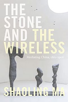portada The Stone and the Wireless: Mediating China, 1861-1906 (Sign, Storage, Transmission) (en Inglés)
