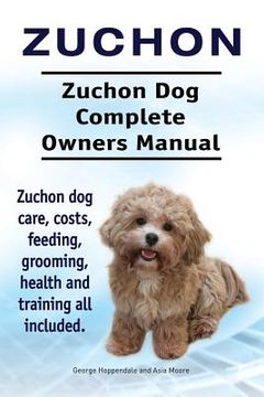 portada Zuchon. Zuchon Dog Complete Owners Manual. Zuchon dog care, costs, feeding, grooming, health and training all included. (in English)