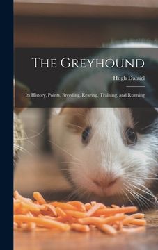 portada The Greyhound; its History, Points, Breeding, Rearing, Training, and Running (en Inglés)