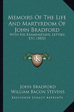 portada memoirs of the life and martyrdom of john bradford: with his examinations, letters, etc. (1832) (en Inglés)