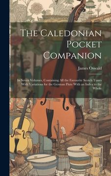 portada The Caledonian Pocket Companion: in Seven Volumes, Containing All the Favourite Scotch Tunes With Variations for the German Flute With an Index to the