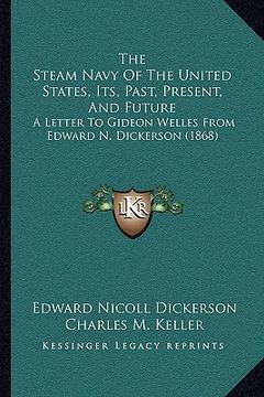 portada the steam navy of the united states, its, past, present, and future: a letter to gideon welles from edward n. dickerson (1868) (en Inglés)