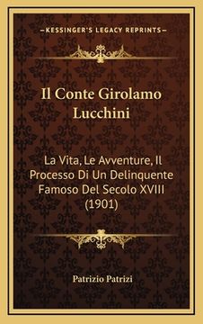 portada Il Conte Girolamo Lucchini: La Vita, Le Avventure, Il Processo Di Un Delinquente Famoso Del Secolo XVIII (1901) (en Italiano)