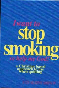 portada I Want to Stop Smoking...So Help Me God!: A Christian-Based Approach to Use When Quitting (en Inglés)
