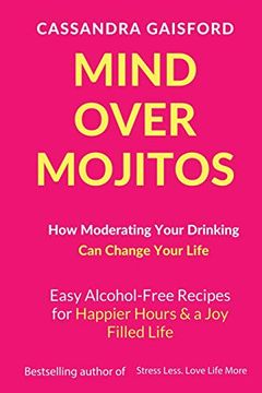 portada Mind Over Mojitos: How Moderating Your Drinking can Change Your Life: Easy Recipes for Happier Hours & a Joy-Filled Life (Mindful Drinking) (en Inglés)