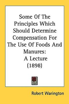 portada some of the principles which should determine compensation for the use of foods and manures: a lecture (1898) (en Inglés)