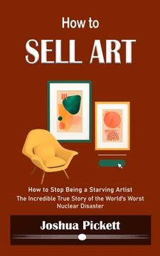 portada How to Sell Art: How to Stop Being a Starving Artist (Learn New Ways to Get Your Work Into the Interior Design Market and Sell More Art (en Inglés)