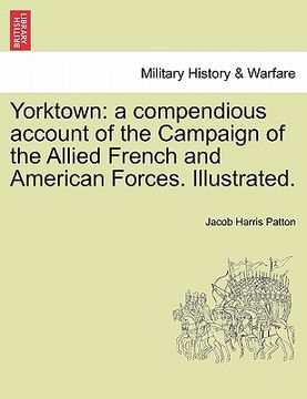 portada yorktown: a compendious account of the campaign of the allied french and american forces. illustrated. (en Inglés)