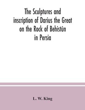 portada The sculptures and inscription of Darius the Great on the Rock of Behistûn in Persia: a new collation of the Persian, Susian and Babylonian texts (in English)