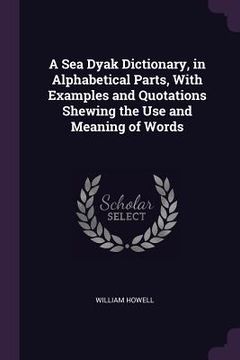 portada A Sea Dyak Dictionary, in Alphabetical Parts, With Examples and Quotations Shewing the Use and Meaning of Words (en Inglés)