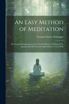 portada An Easy Method of Meditation: Or, Practical Explanation of the Second Manner of Prayer of St. Ignatius [In His Exercitia Spiritualia] Tr. by L.M.K (en Inglés)