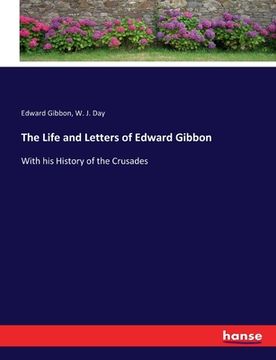 portada The Life and Letters of Edward Gibbon: With his History of the Crusades (en Inglés)