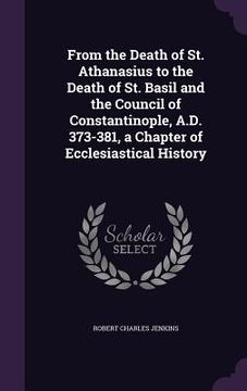 portada From the Death of St. Athanasius to the Death of St. Basil and the Council of Constantinople, A.D. 373-381, a Chapter of Ecclesiastical History