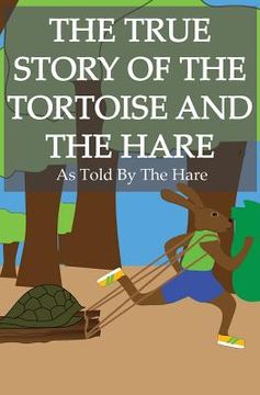portada The True Story of the Tortoise and the Hare: As Told By the Hare (en Inglés)