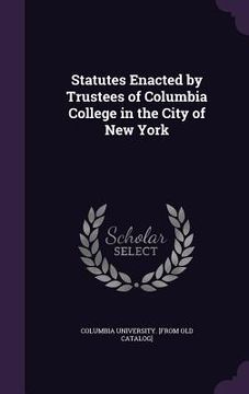 portada Statutes Enacted by Trustees of Columbia College in the City of New York (en Inglés)