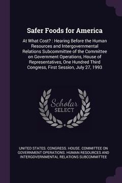 portada Safer Foods for America: At What Cost?: Hearing Before the Human Resources and Intergovernmental Relations Subcommittee of the Committee on Gov (en Inglés)