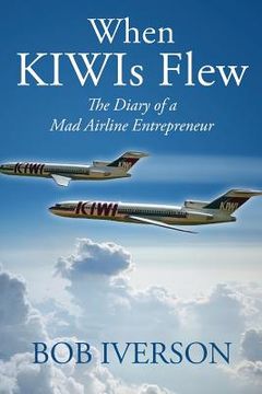 portada When KIWIs Flew: The Diary of a Mad Airline Entrepreneur (en Inglés)