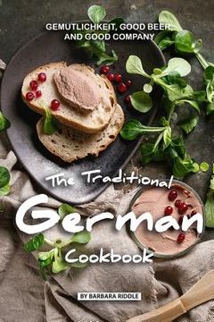 portada The Traditional German Cookbook: Gemutlichkeit, Good Beer, and Good Company (en Inglés)