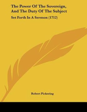 portada the power of the sovereign, and the duty of the subject: set forth in a sermon (1712) (en Inglés)