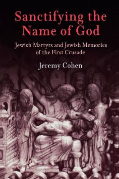 portada Sanctifying the Name of God: Jewish Martyrs and Jewish Memories of the First Crusade (Jewish Culture and Contexts) (en Inglés)