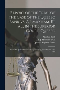 portada Report of the Trial of the Case of the Quebec Bank Vs. A.J. Maxham, Et Al., in the Superior Court, Quebec [microform]: Before Mr. Justice Stuart and a (en Inglés)