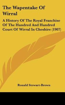 portada the wapentake of wirral: a history of the royal franchise of the hundred and hundred court of wirral in cheshire (1907)