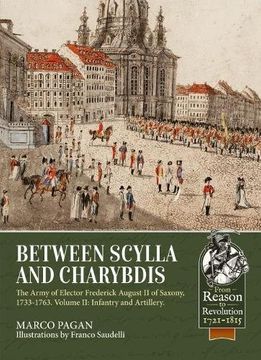 portada Between Scylla and Charybdis. Volume 2: Infantry and Artillery: The Army of Elector Frederich August ii of Saxony, 1733-1763. (From Reason to Revolution) (in English)