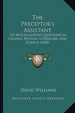 portada the preceptor's assistant: or miscellaneous questions in general history, literature, and science (1858) (en Inglés)