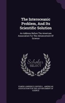portada The Interoceanic Problem, And Its Scientific Solution: An Address Before The American Association For The Advancement Of Science (en Inglés)